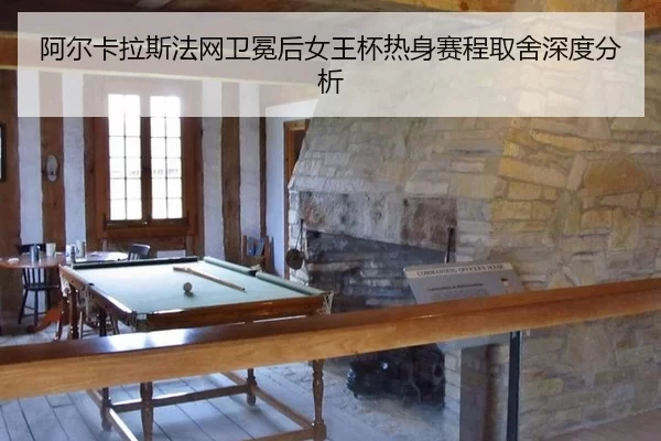 阿尔卡拉斯法网卫冕后女王杯热身赛程取舍深度分析